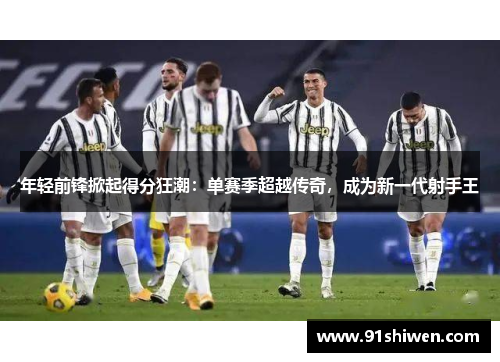 年轻前锋掀起得分狂潮：单赛季超越传奇，成为新一代射手王