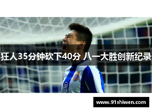 狂人35分钟砍下40分 八一大胜创新纪录